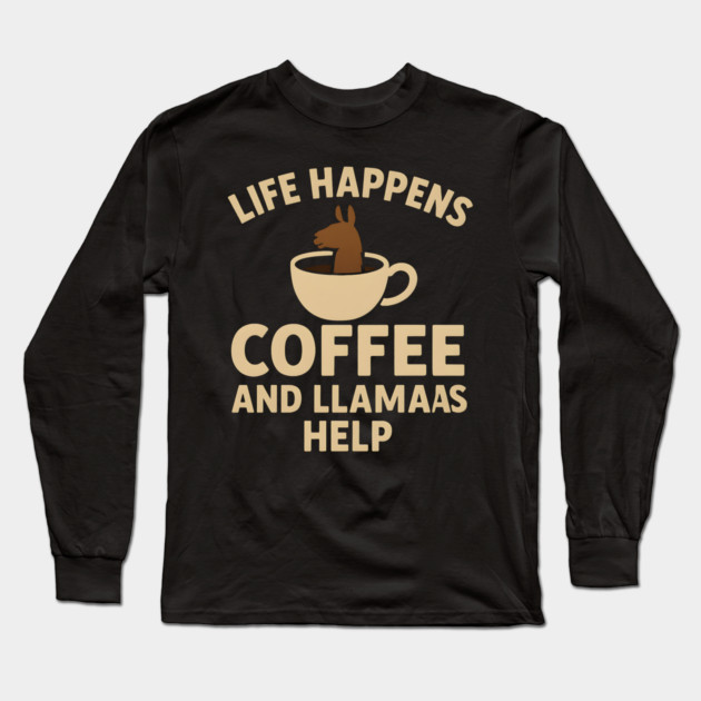 Life Happens Coffee and Llamas Help | Funny Animal Coffee Graphic Long Sleeve T-Shirt by MakerMind8.2