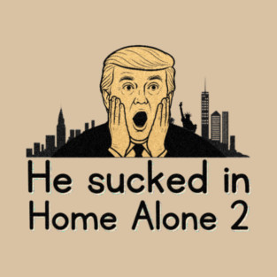 He Sucked in Home Alone 2 | Anti-Trump Political Humor T-Shirt