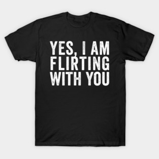 Yes, I Am Flirting With You funny design T-Shirt