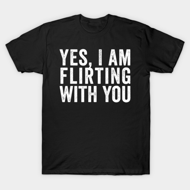 Yes, I Am Flirting With You funny design T-Shirt by Luxinda