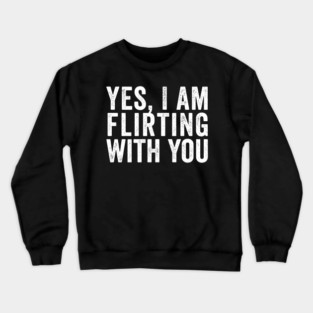 Yes, I Am Flirting With You funny design Crewneck Sweatshirt