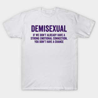 Demisexual: if we don't already have a strong emotional connection, you don't have a chance T-Shirt