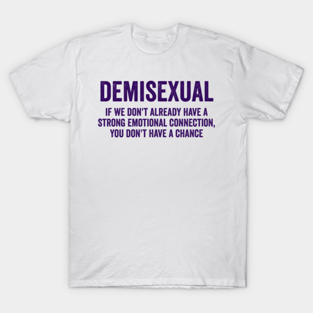 Demisexual: if we don't already have a strong emotional connection, you don't have a chance T-Shirt by Luxinda