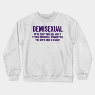Demisexual: if we don't already have a strong emotional connection, you don't have a chance Crewneck Sweatshirt