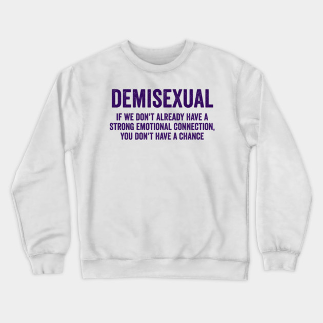Demisexual: if we don't already have a strong emotional connection, you don't have a chance Crewneck Sweatshirt by Luxinda
