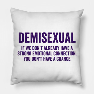 Demisexual: if we don't already have a strong emotional connection, you don't have a chance Pillow