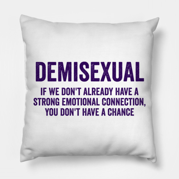 Demisexual: if we don't already have a strong emotional connection, you don't have a chance Pillow by Luxinda