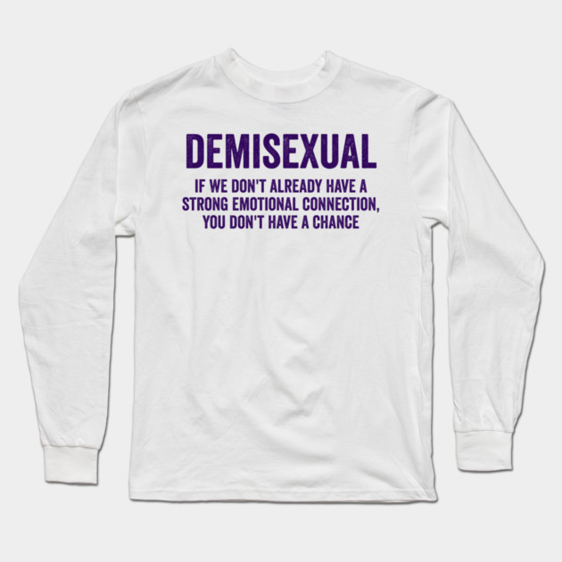 Demisexual: if we don't already have a strong emotional connection, you don't have a chance Long Sleeve T-Shirt by Luxinda