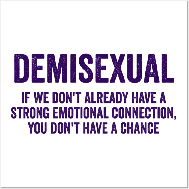 Demisexual: if we don't already have a strong emotional connection, you don't have a chance Wall Art by Luxinda