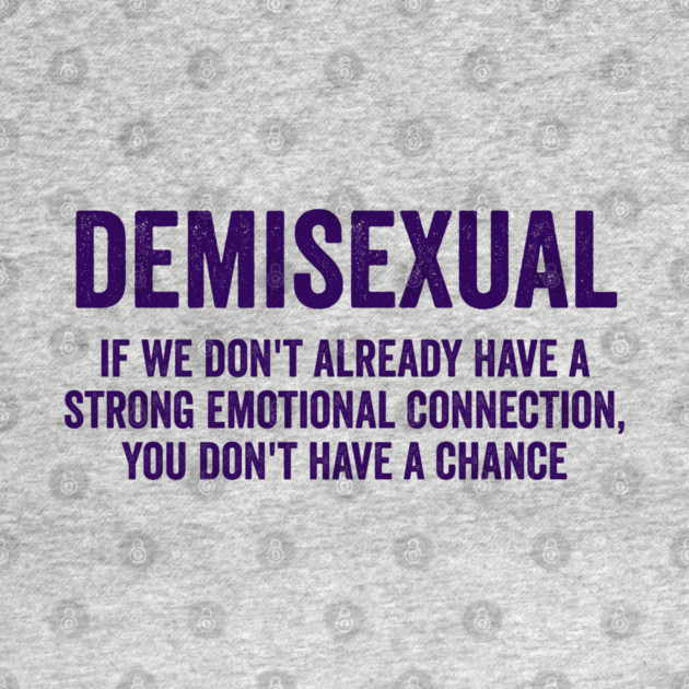 Demisexual: if we don't already have a strong emotional connection, you don't have a chance by Luxinda