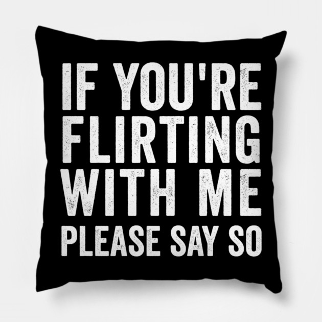 If You're Flirting With Me, Please Say So funny design Pillow by Luxinda