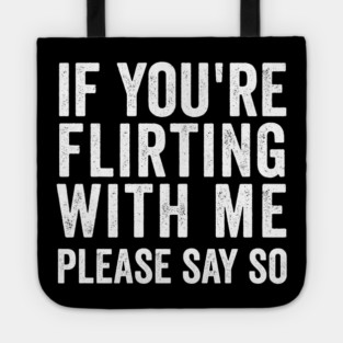 If You're Flirting With Me, Please Say So funny design Tote
