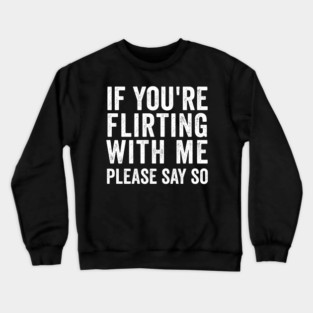 If You're Flirting With Me, Please Say So funny design Crewneck Sweatshirt
