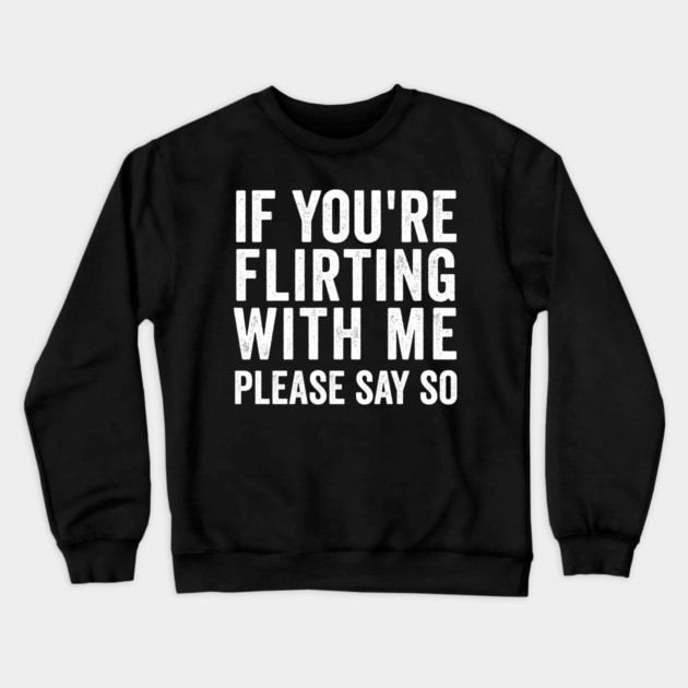 If You're Flirting With Me, Please Say So funny design Crewneck Sweatshirt by Luxinda