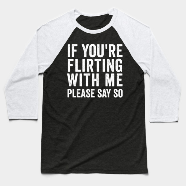 If You're Flirting With Me, Please Say So funny design Baseball T-Shirt by Luxinda