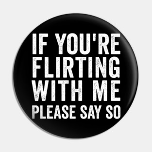 If You're Flirting With Me, Please Say So funny design Pin