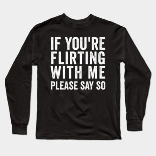If You're Flirting With Me, Please Say So funny design Long Sleeve T-Shirt