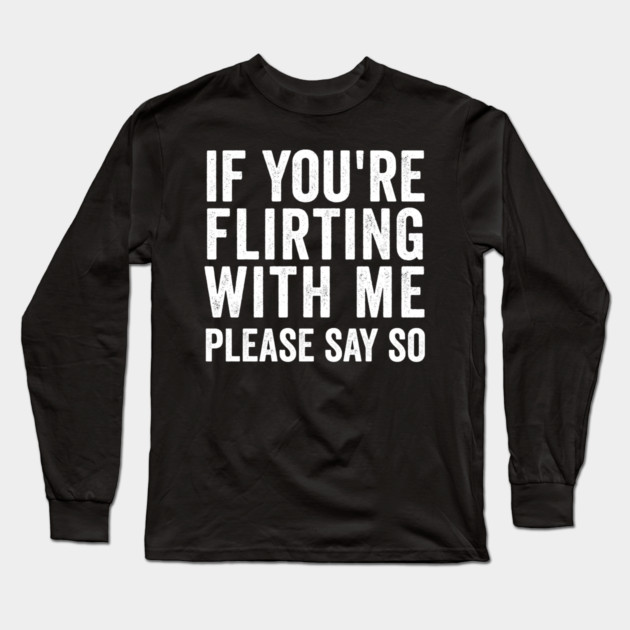 If You're Flirting With Me, Please Say So funny design Long Sleeve T-Shirt by Luxinda