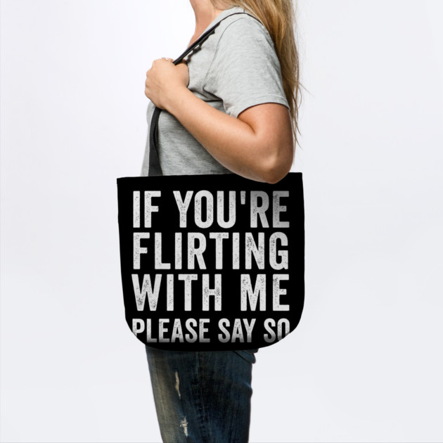 If You're Flirting With Me, Please Say So funny design by Luxinda