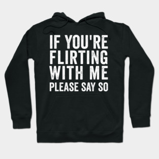 If You're Flirting With Me, Please Say So funny design Hoodie
