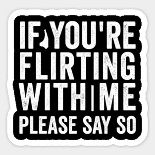 If You're Flirting With Me, Please Say So funny design Magnet