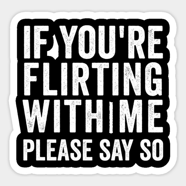 If You're Flirting With Me, Please Say So funny design Magnet by Luxinda