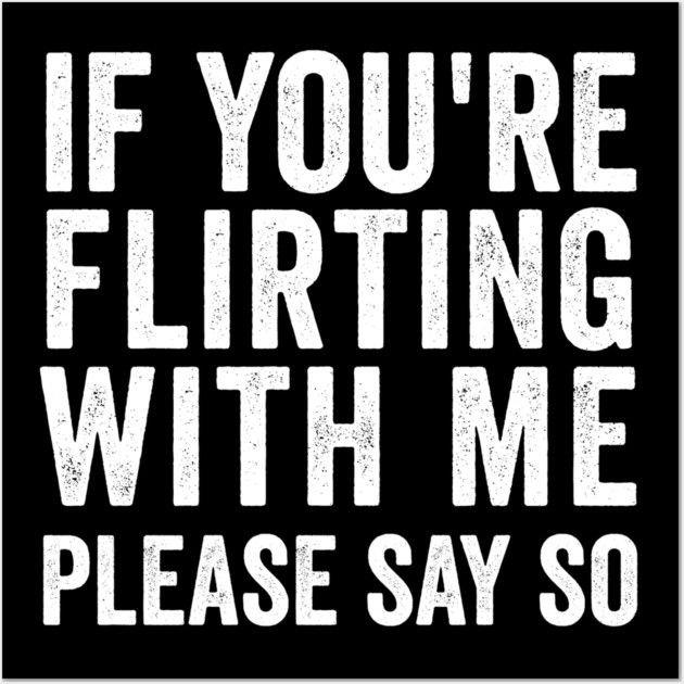 If You're Flirting With Me, Please Say So funny design Wall Art by Luxinda