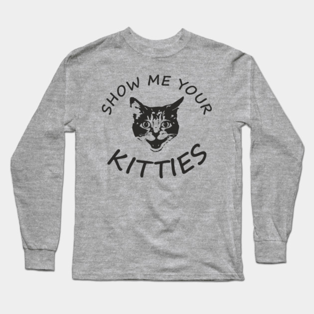 Show Me Your Kitties Playful Cat Lover Pun Long Sleeve T-Shirt by Anticorporati