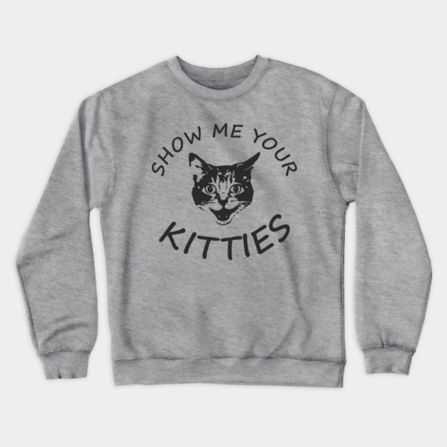 Show Me Your Kitties Playful Cat Lover Pun Crewneck Sweatshirt by Anticorporati