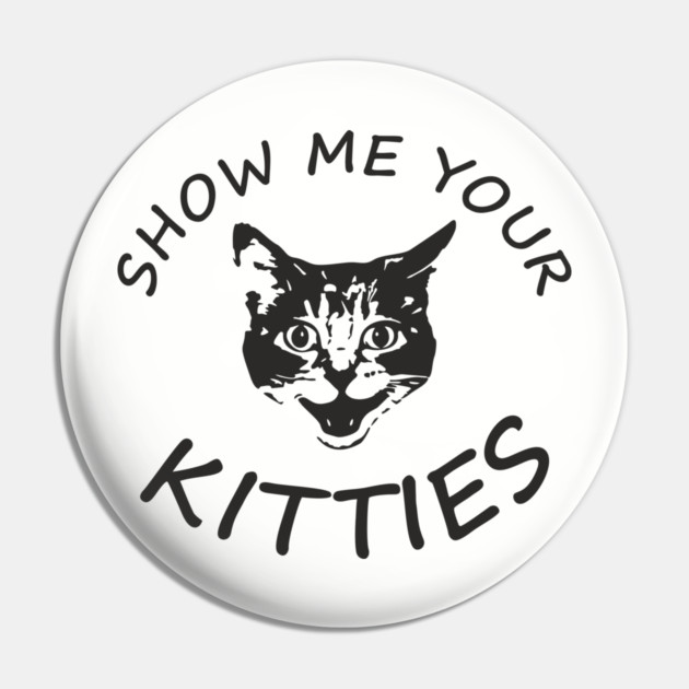 Show Me Your Kitties Playful Cat Lover Pun Pin by Anticorporati