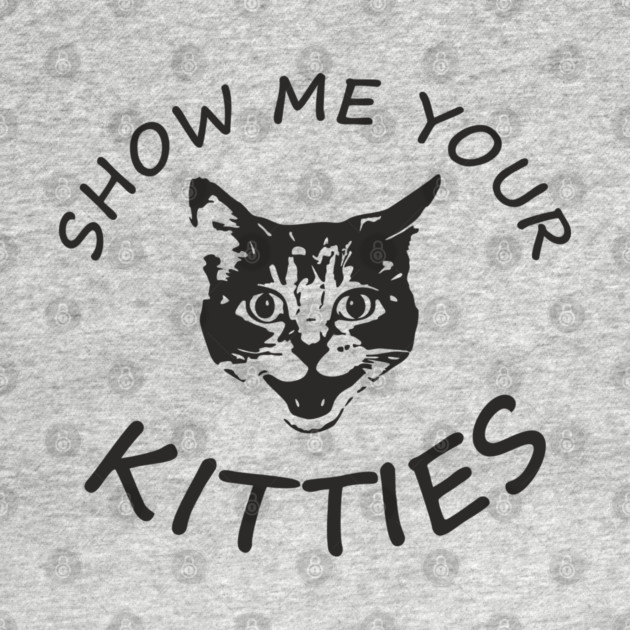 Show Me Your Kitties Playful Cat Lover Pun by Anticorporati
