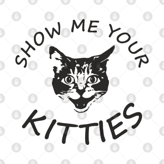 Show Me Your Kitties Playful Cat Lover Pun by Anticorporati