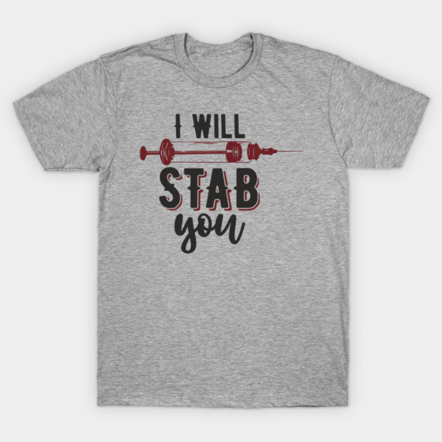 I Will Stab You Sassy Nurse Sarcasm T-Shirt by Anticorporati