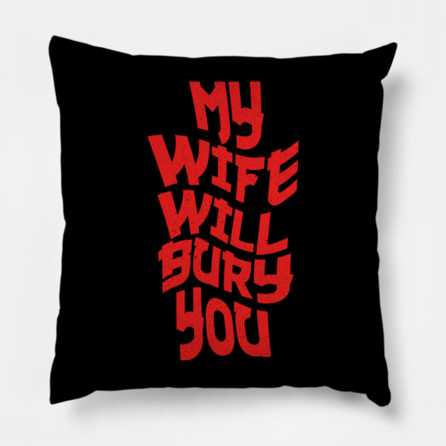 My Wife Will Bury You Pillow by The WYLD Tribe