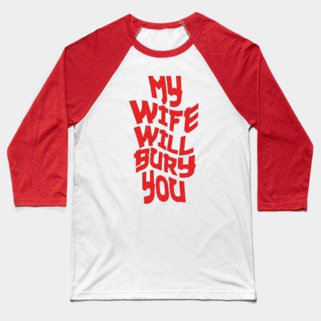 My Wife Will Bury You Baseball T-Shirt by The WYLD Tribe