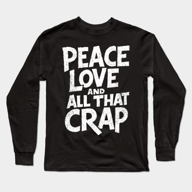 Peace Love and All That Crap Rebel Vibe Sarcasm Long Sleeve T-Shirt by Anticorporati