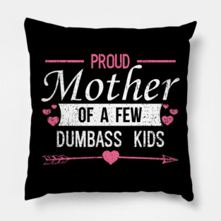 Proud Mother of a Few Dumbass Kids Edgy Mom Life Pillow