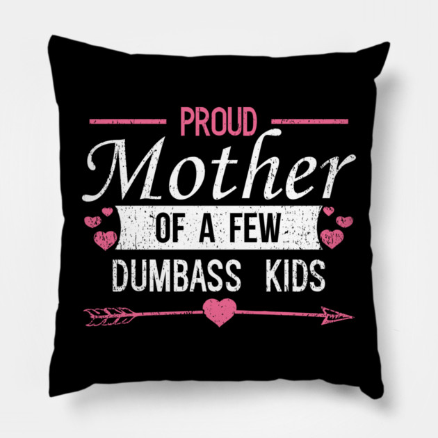 Proud Mother of a Few Dumbass Kids Edgy Mom Life Pillow by Anticorporati