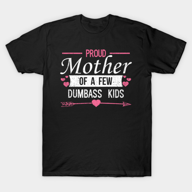 Proud Mother of a Few Dumbass Kids Edgy Mom Life T-Shirt by Anticorporati