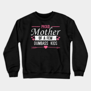 Proud Mother of a Few Dumbass Kids Edgy Mom Life Crewneck Sweatshirt