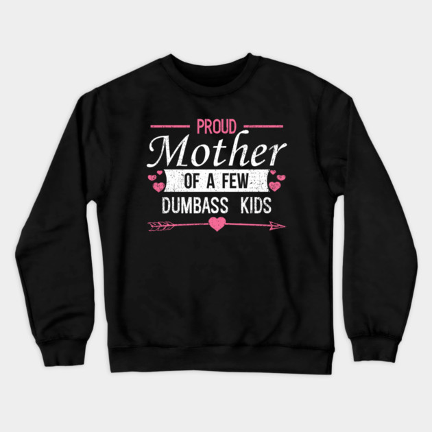 Proud Mother of a Few Dumbass Kids Edgy Mom Life Crewneck Sweatshirt by Anticorporati