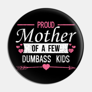 Proud Mother of a Few Dumbass Kids Edgy Mom Life Pin