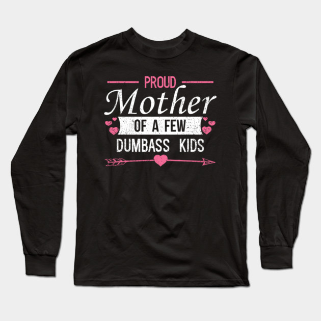 Proud Mother of a Few Dumbass Kids Edgy Mom Life Long Sleeve T-Shirt by Anticorporati