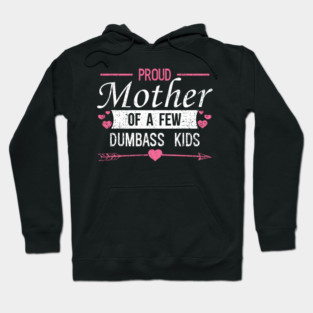 Proud Mother of a Few Dumbass Kids Edgy Mom Life Hoodie
