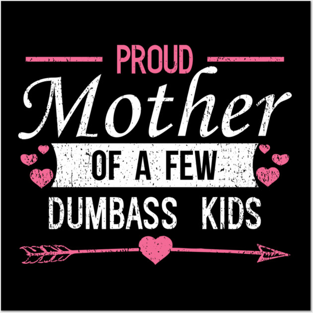 Proud Mother of a Few Dumbass Kids Edgy Mom Life Wall Art by Anticorporati