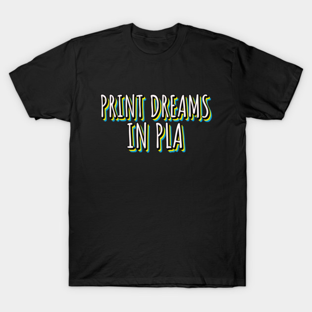 Print Dreams in PLA 3D Printer Project T-Shirt by Lamount Tees
