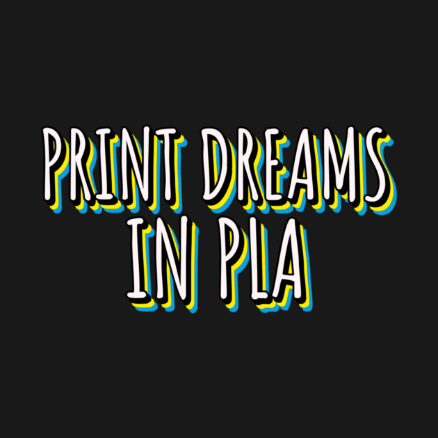 Print Dreams in PLA 3D Printer Project by Lamount Tees
