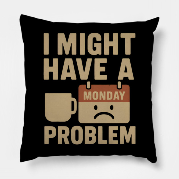 I Might Have a Monday Problem | Funny Coffee & Work Gift Pillow by MakerMind8.2