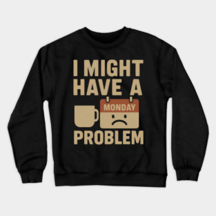 I Might Have a Monday Problem | Funny Coffee & Work Gift Crewneck Sweatshirt