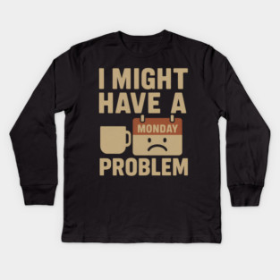 I Might Have a Monday Problem | Funny Coffee & Work Gift Kids Long Sleeve T-Shirt
